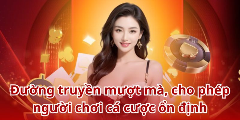 Đường truyền mượt mà, cho phép người chơi cá cược ổn định