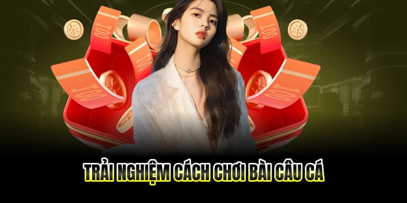 Trải nghiệm cách chơi bài câu cá cùng TIP88